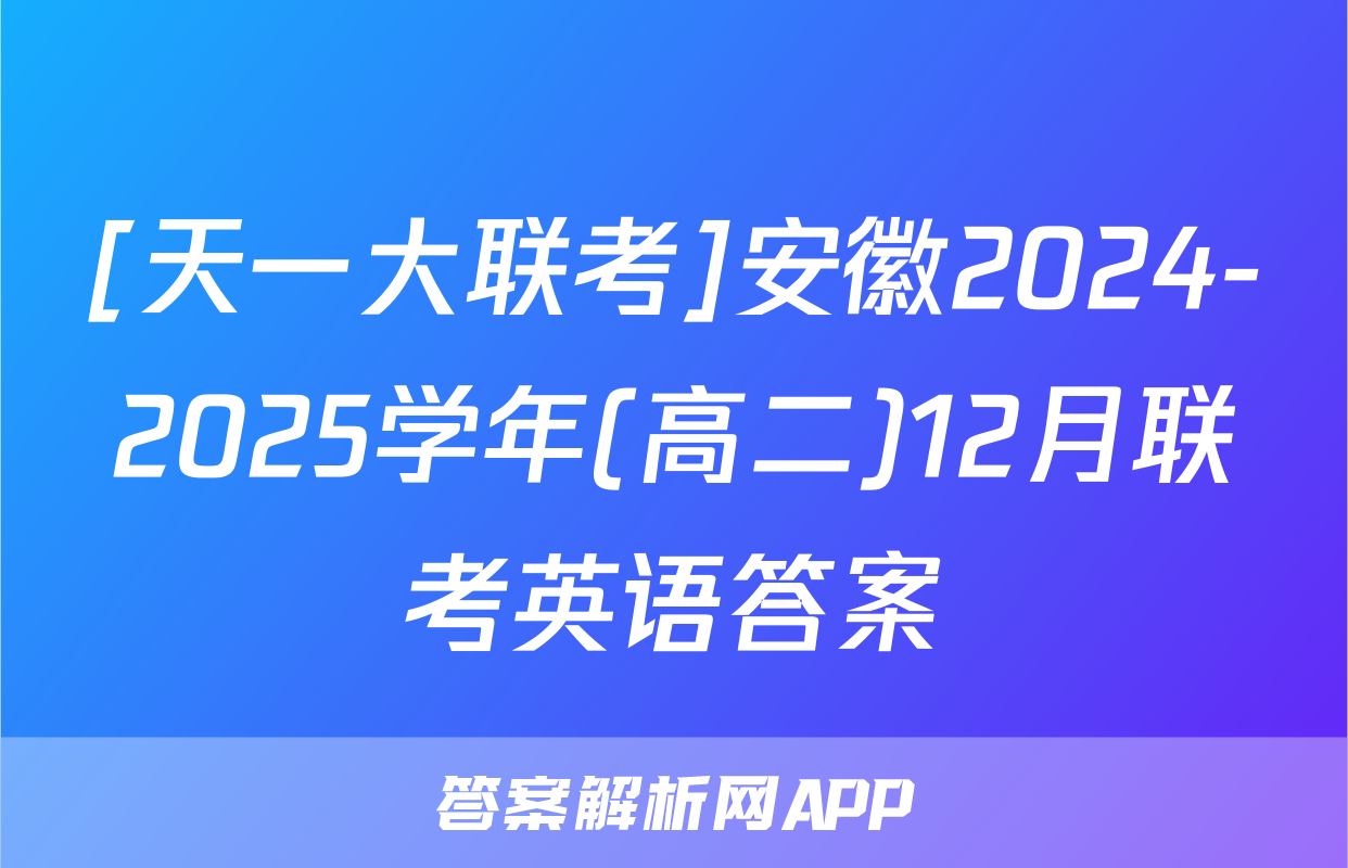[天一大联考]安徽2024-2025学年(高二)12月联考英语答案
