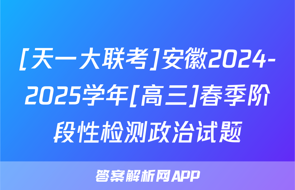 [天一大联考]安徽2024-2025学年[高三]春季阶段性检测政治试题