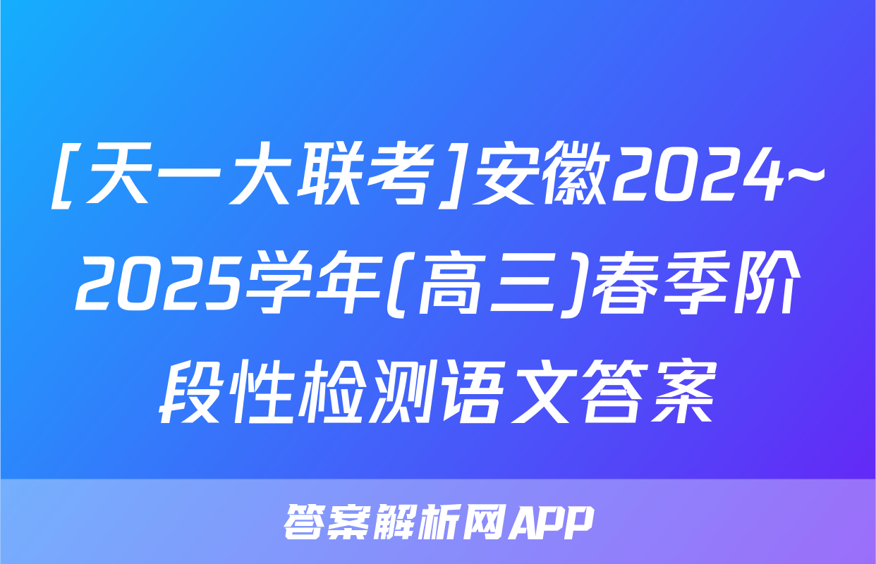 [天一大联考]安徽2024~2025学年(高三)春季阶段性检测语文答案