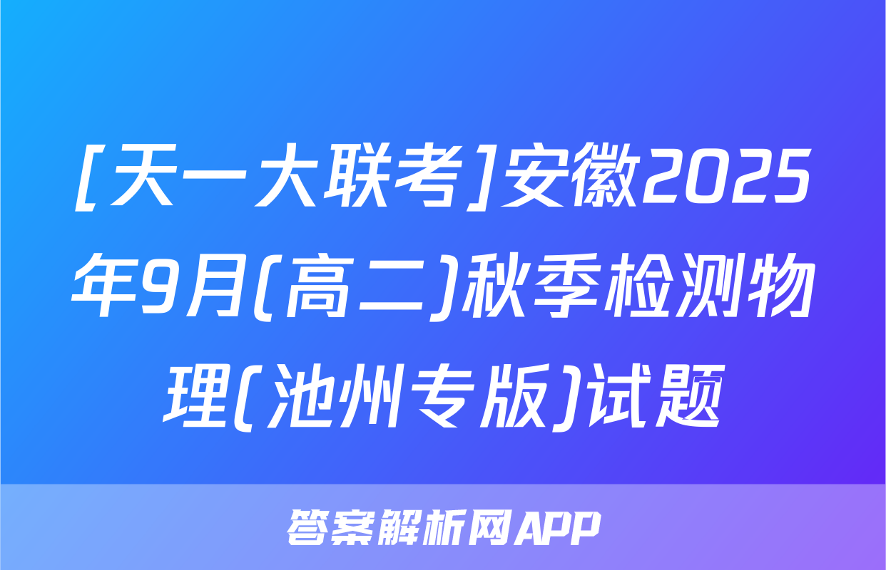[天一大联考]安徽2025年9月(高二)秋季检测物理(池州专版)试题