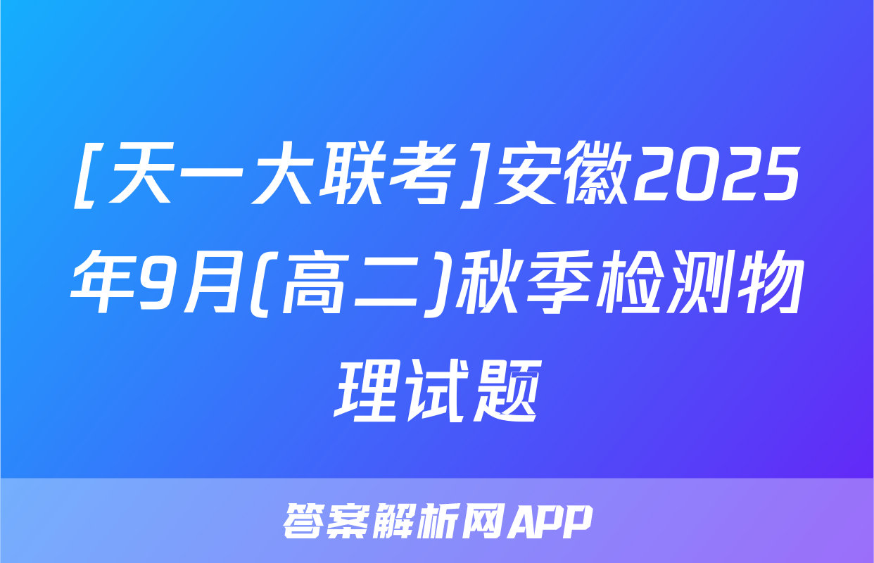 [天一大联考]安徽2025年9月(高二)秋季检测物理试题