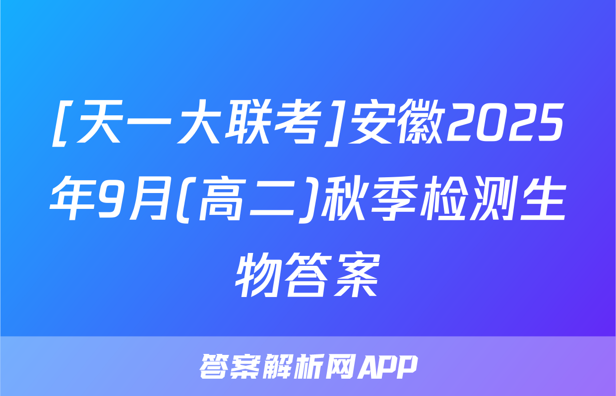 [天一大联考]安徽2025年9月(高二)秋季检测生物答案