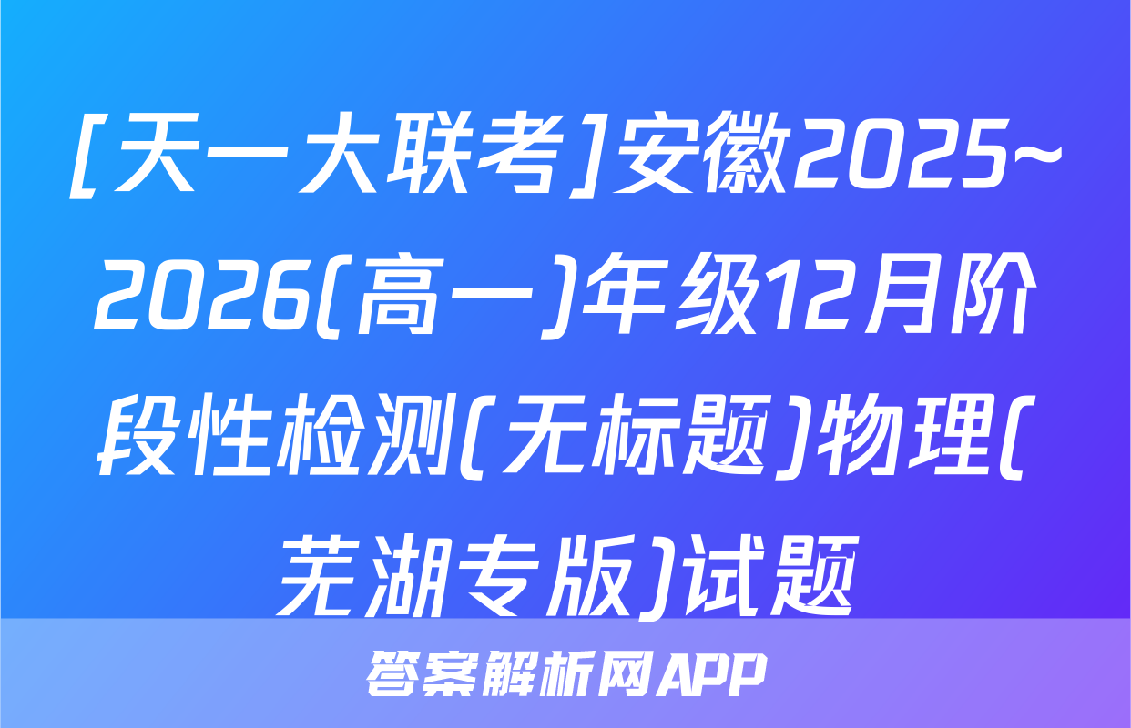 [天一大联考]安徽2025~2026(高一)年级12月阶段性检测(无标题)物理(芜湖专版)试题