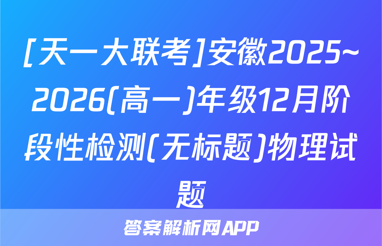 [天一大联考]安徽2025~2026(高一)年级12月阶段性检测(无标题)物理试题