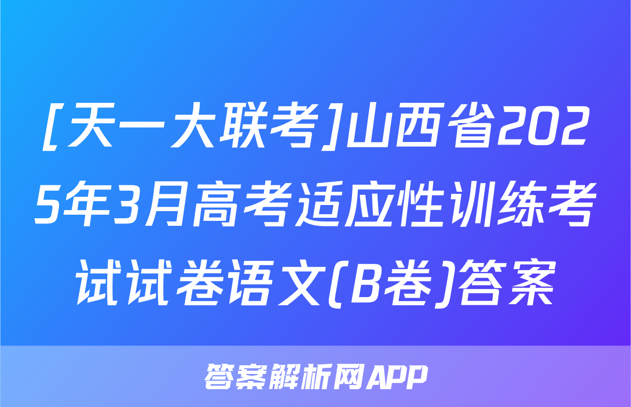 [天一大联考]山西省2025年3月高考适应性训练考试试卷语文(B卷)答案