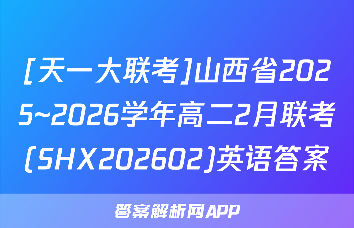 [天一大联考]山西省2025~2026学年高二2月联考(SHX202602)英语答案