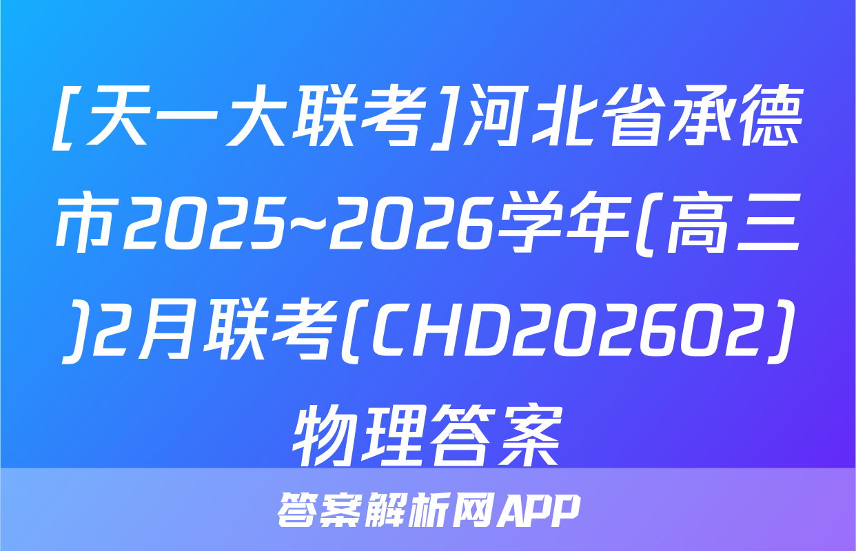 [天一大联考]河北省承德市2025~2026学年(高三)2月联考(CHD202602)物理答案