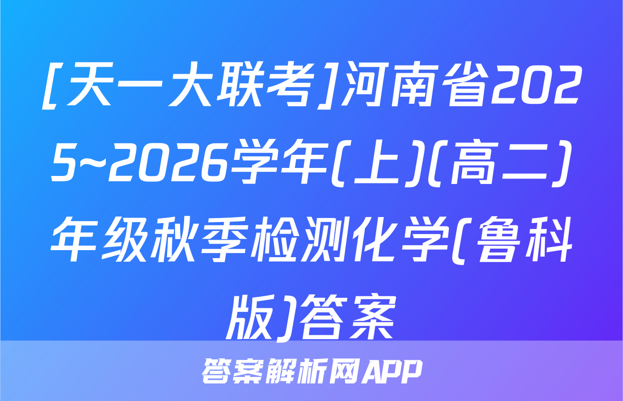 [天一大联考]河南省2025~2026学年(上)(高二)年级秋季检测化学(鲁科版)答案