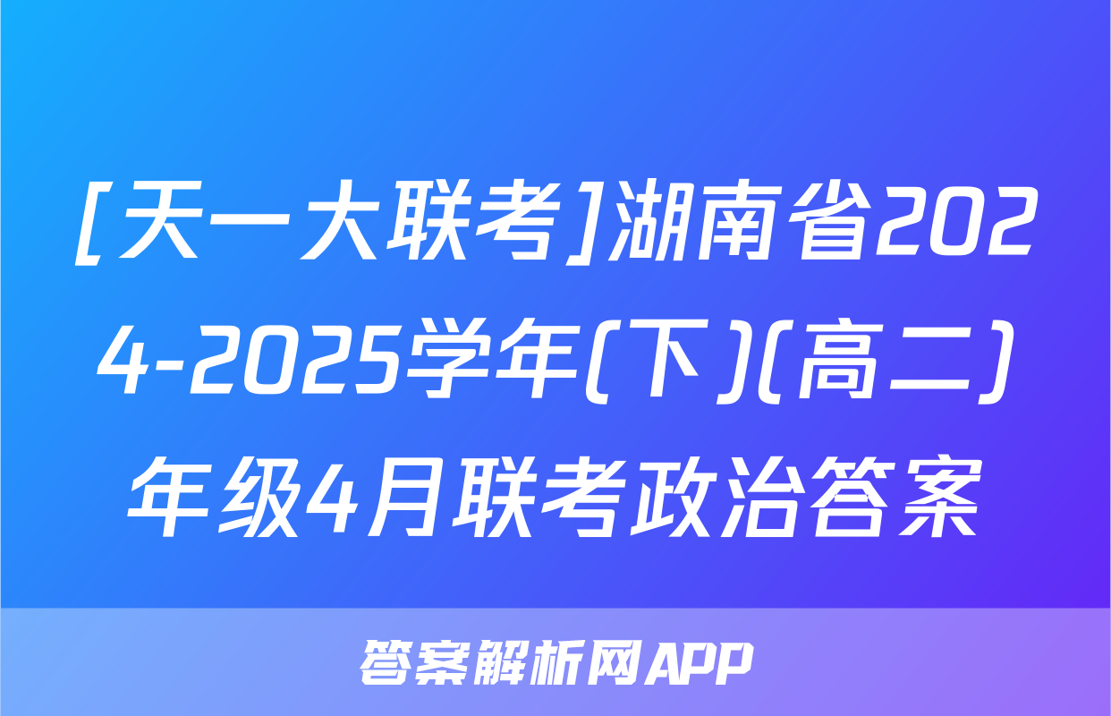 [天一大联考]湖南省2024-2025学年(下)(高二)年级4月联考政治答案