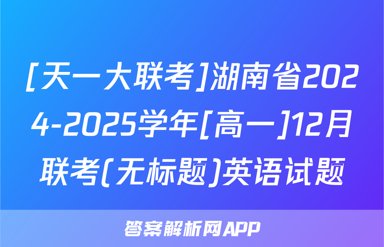 [天一大联考]湖南省2024-2025学年[高一]12月联考(无标题)英语试题