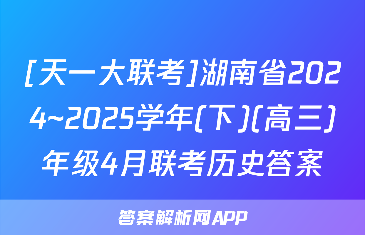 [天一大联考]湖南省2024~2025学年(下)(高三)年级4月联考历史答案