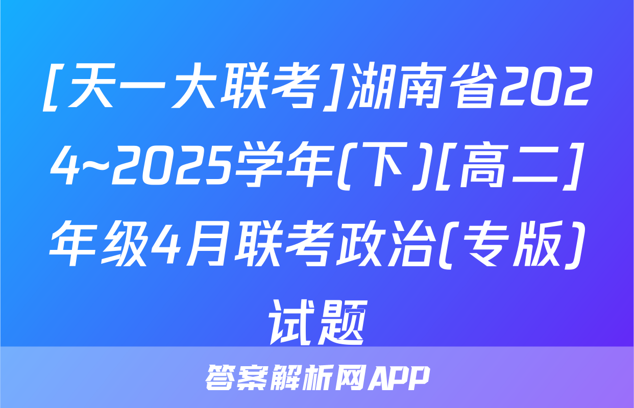 [天一大联考]湖南省2024~2025学年(下)[高二]年级4月联考政治(专版)试题