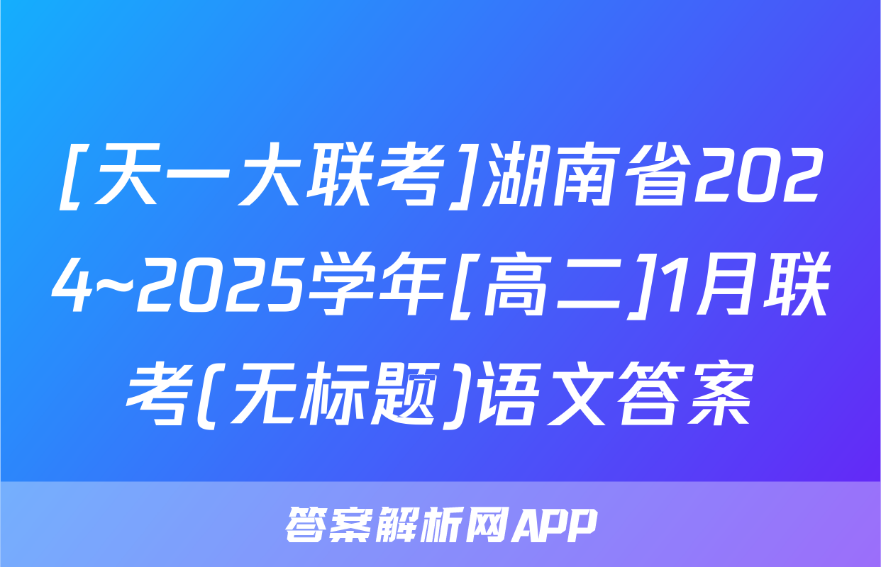 [天一大联考]湖南省2024~2025学年[高二]1月联考(无标题)语文答案
