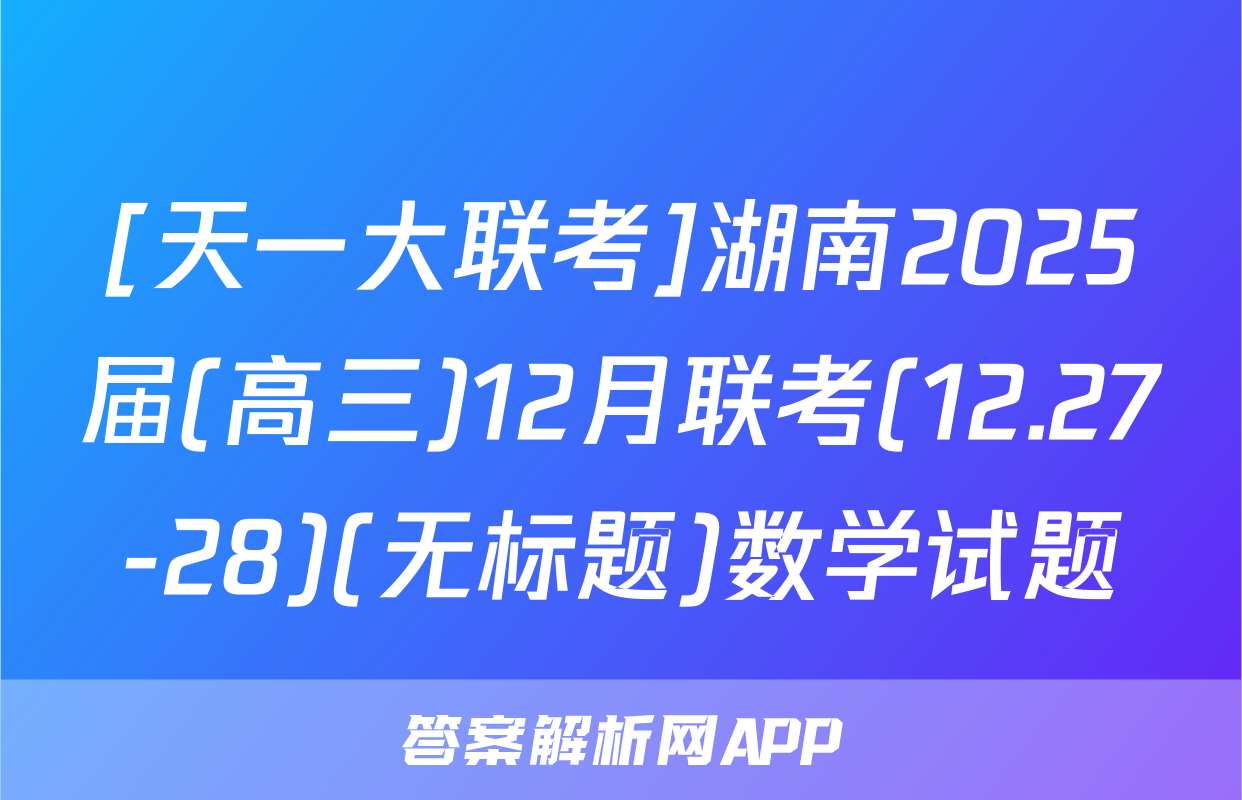 [天一大联考]湖南2025届(高三)12月联考(12.27-28)(无标题)数学试题