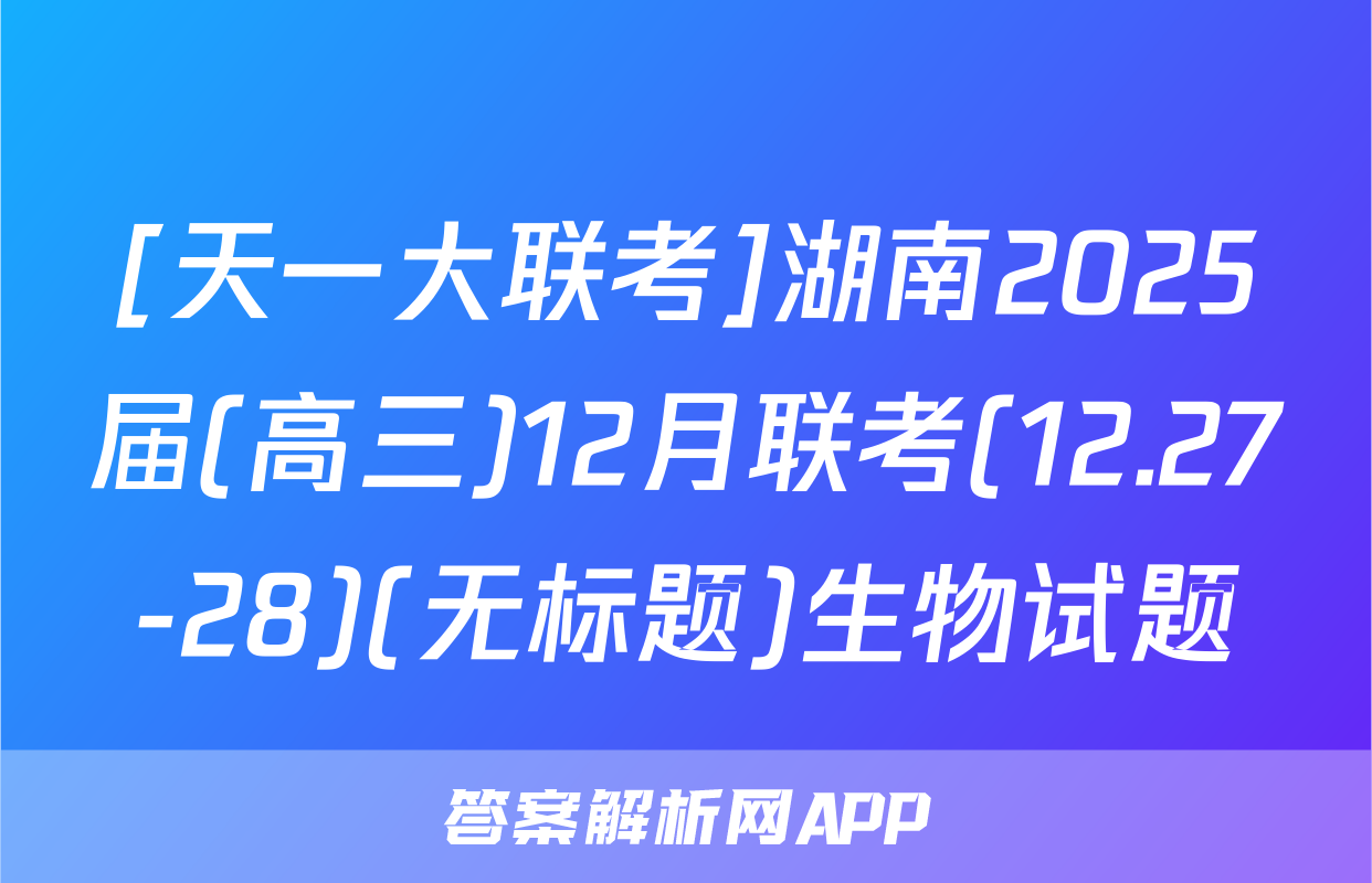 [天一大联考]湖南2025届(高三)12月联考(12.27-28)(无标题)生物试题