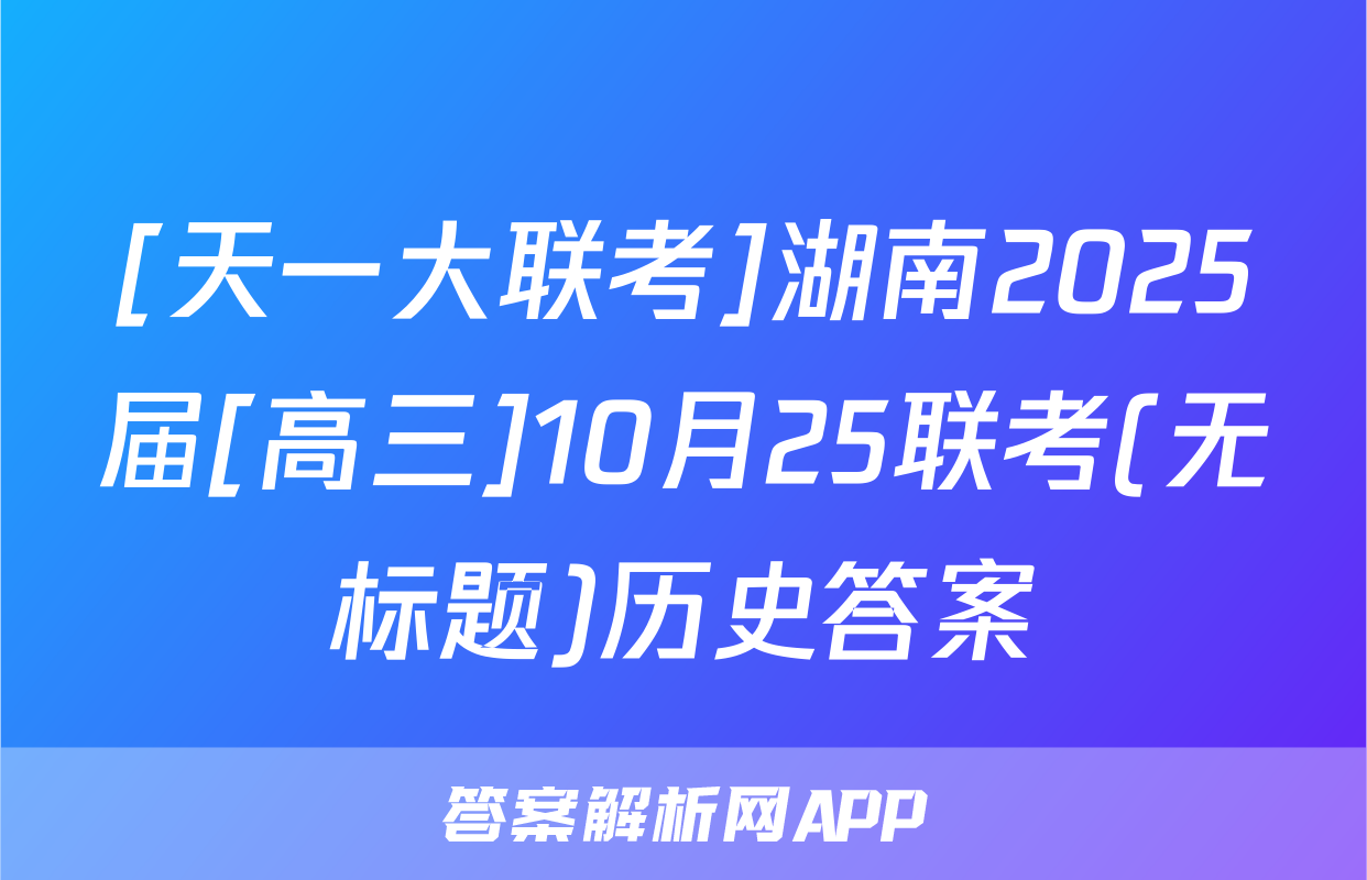 [天一大联考]湖南2025届[高三]10月25联考(无标题)历史答案