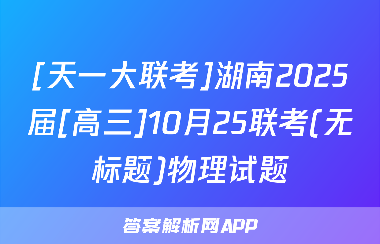 [天一大联考]湖南2025届[高三]10月25联考(无标题)物理试题