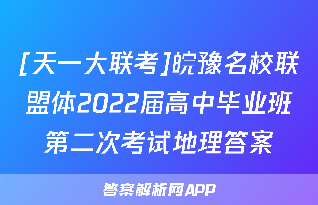 [天一大联考]皖豫名校联盟体2022届高中毕业班第二次考试地理答案