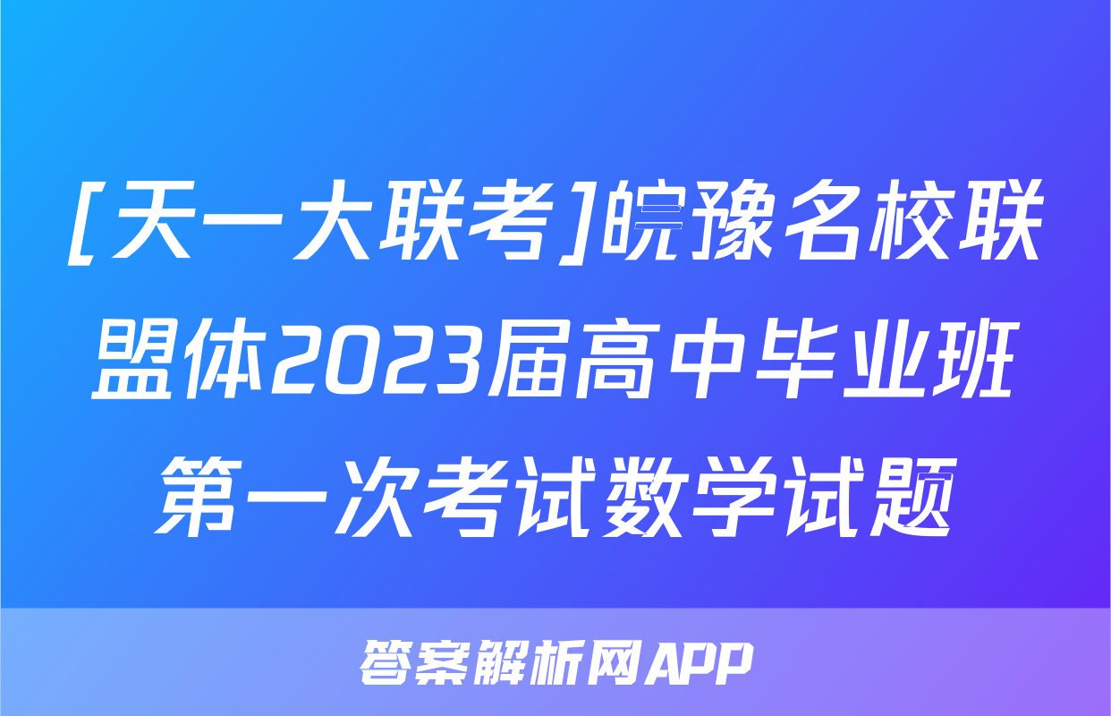 [天一大联考]皖豫名校联盟体2023届高中毕业班第一次考试数学试题