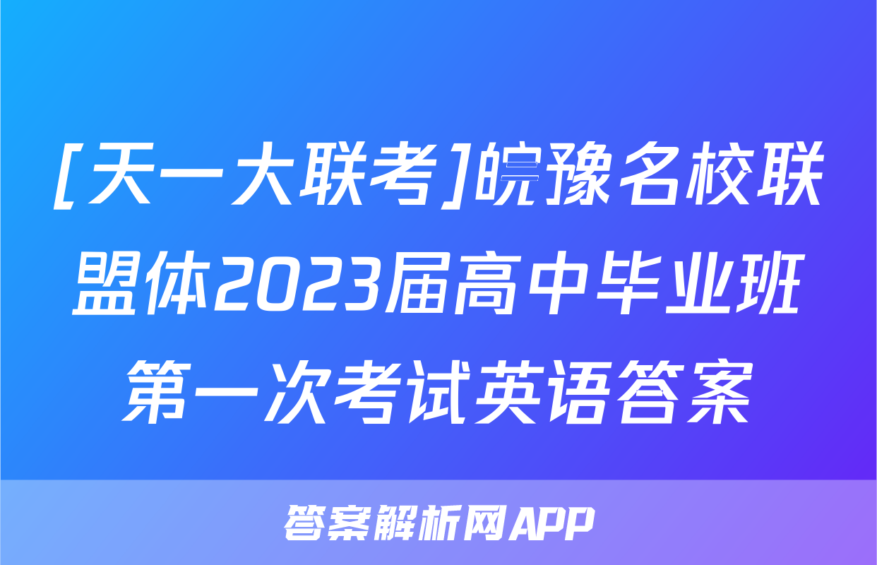 [天一大联考]皖豫名校联盟体2023届高中毕业班第一次考试英语答案