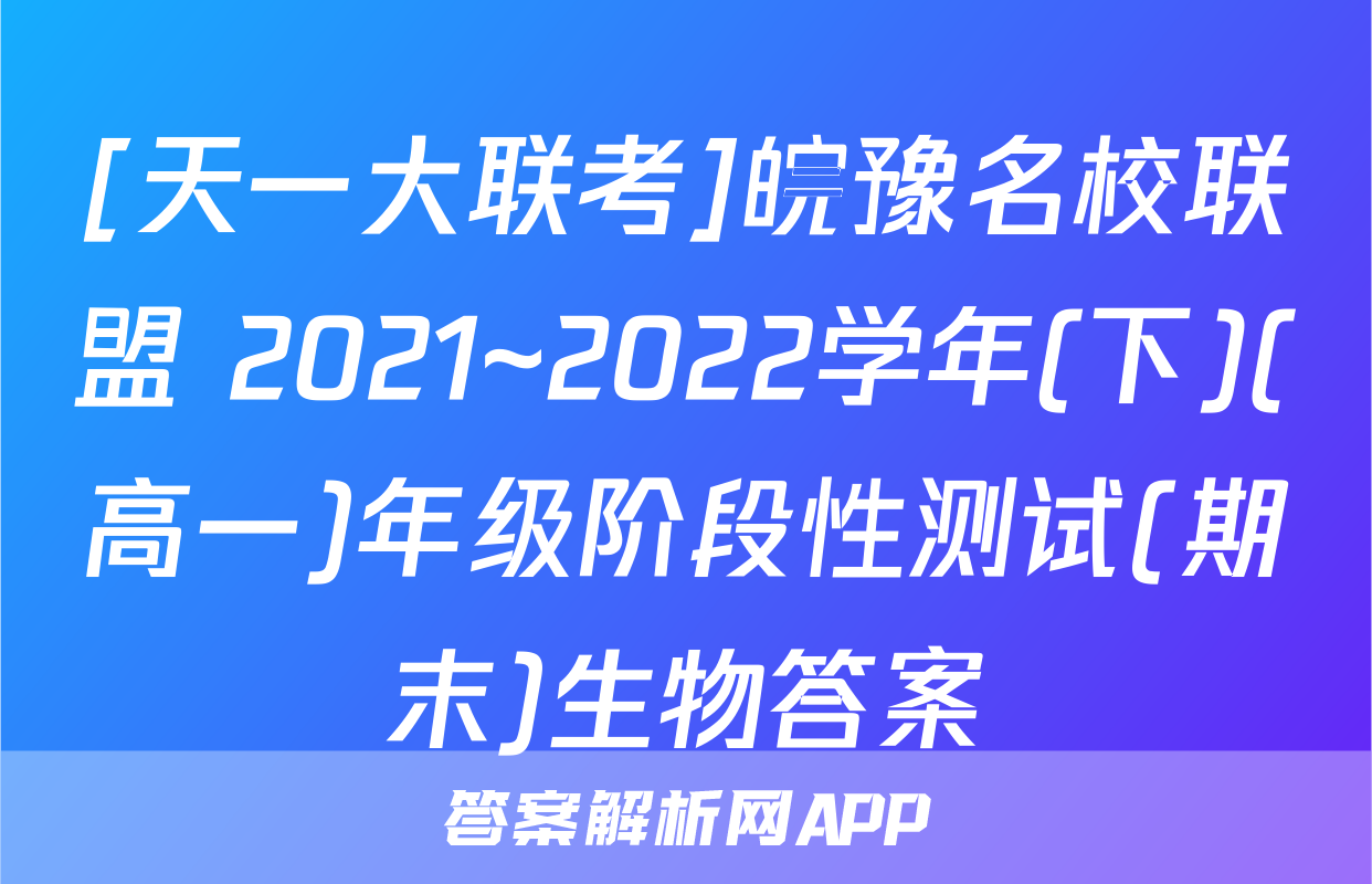 [天一大联考]皖豫名校联盟 2021~2022学年(下)(高一)年级阶段性测试(期末)生物答案