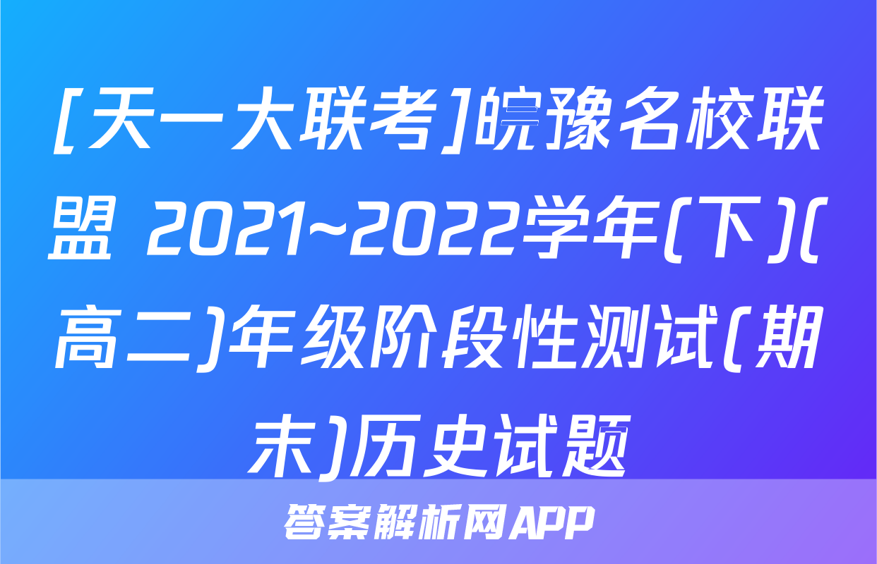 [天一大联考]皖豫名校联盟 2021~2022学年(下)(高二)年级阶段性测试(期末)历史试题