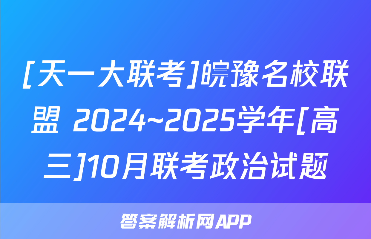 [天一大联考]皖豫名校联盟 2024~2025学年[高三]10月联考政治试题