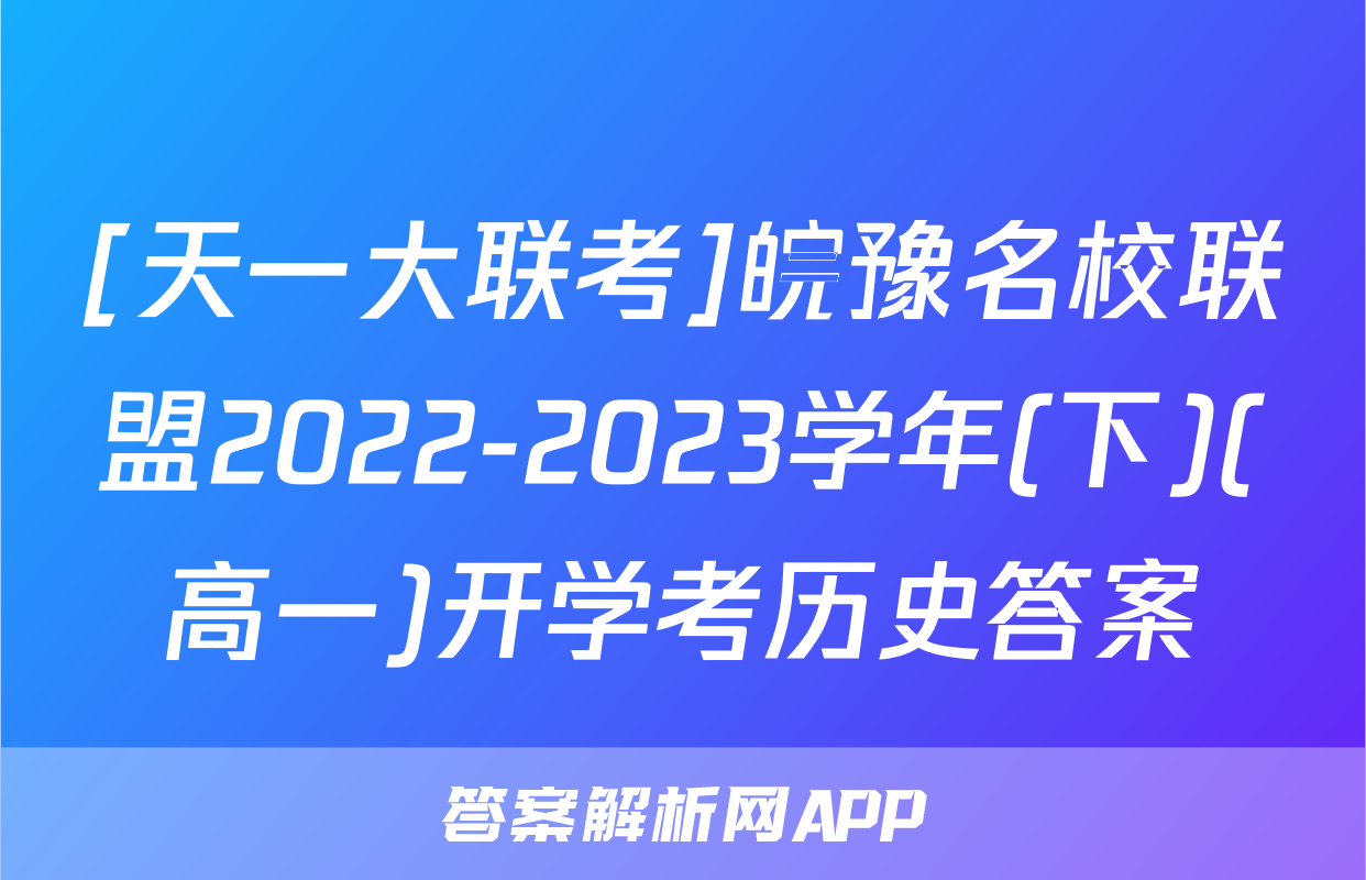 [天一大联考]皖豫名校联盟2022-2023学年(下)(高一)开学考历史答案