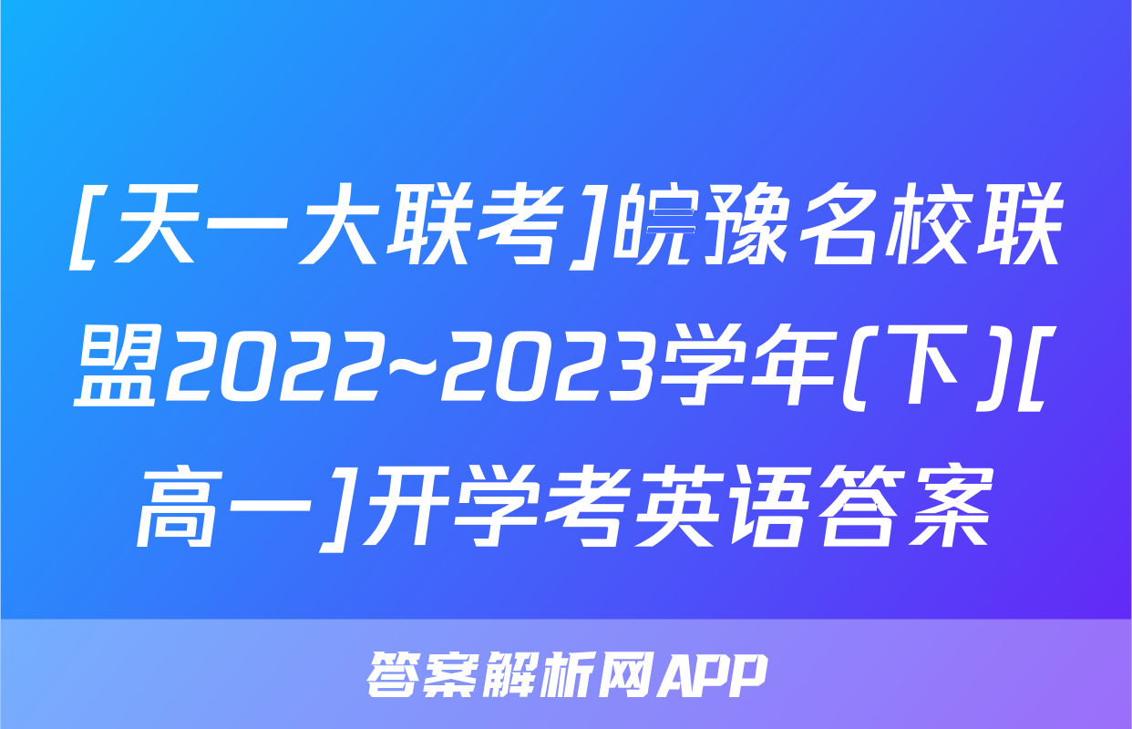[天一大联考]皖豫名校联盟2022~2023学年(下)[高一]开学考英语答案