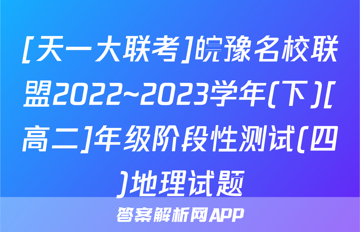 [天一大联考]皖豫名校联盟2022~2023学年(下)[高二]年级阶段性测试(四)地理试题