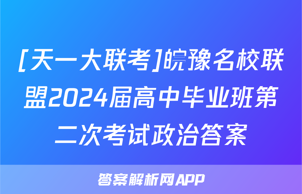 [天一大联考]皖豫名校联盟2024届高中毕业班第二次考试政治答案