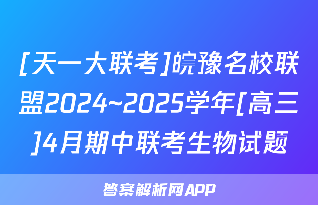 [天一大联考]皖豫名校联盟2024~2025学年[高三]4月期中联考生物试题