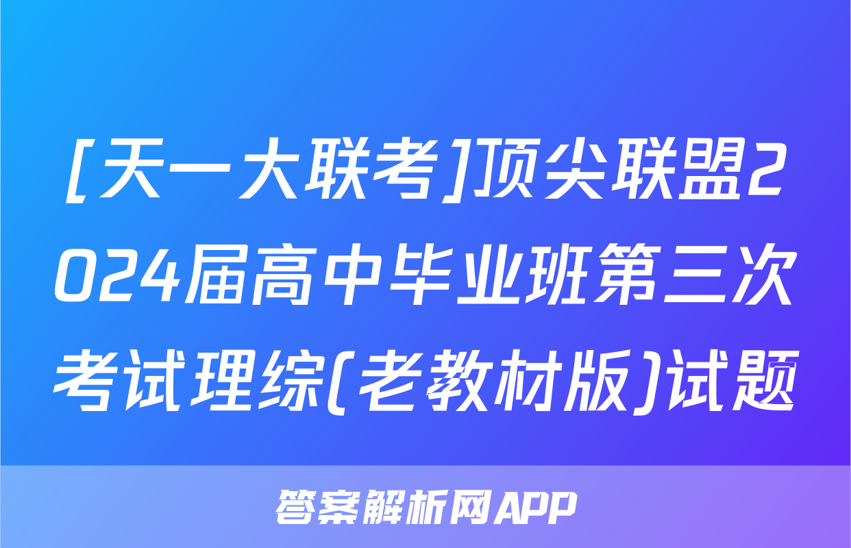[天一大联考]顶尖联盟2024届高中毕业班第三次考试理综(老教材版)试题