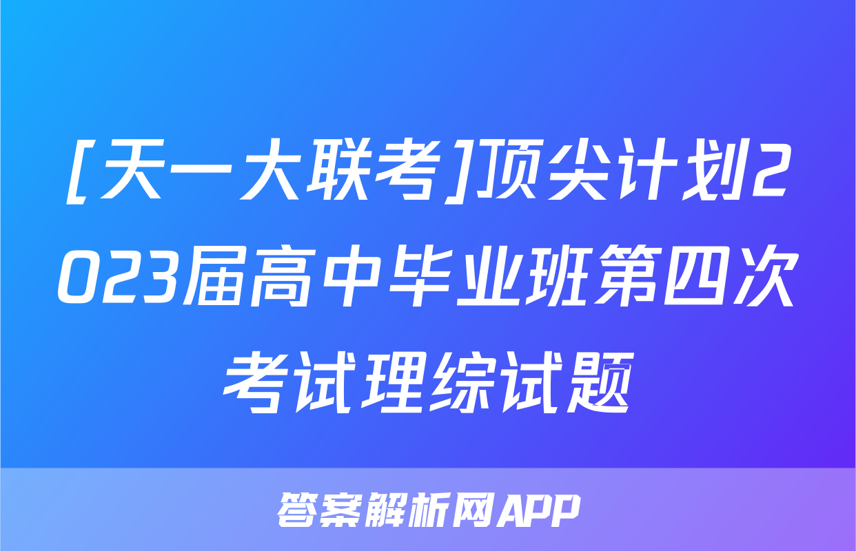 [天一大联考]顶尖计划2023届高中毕业班第四次考试理综试题