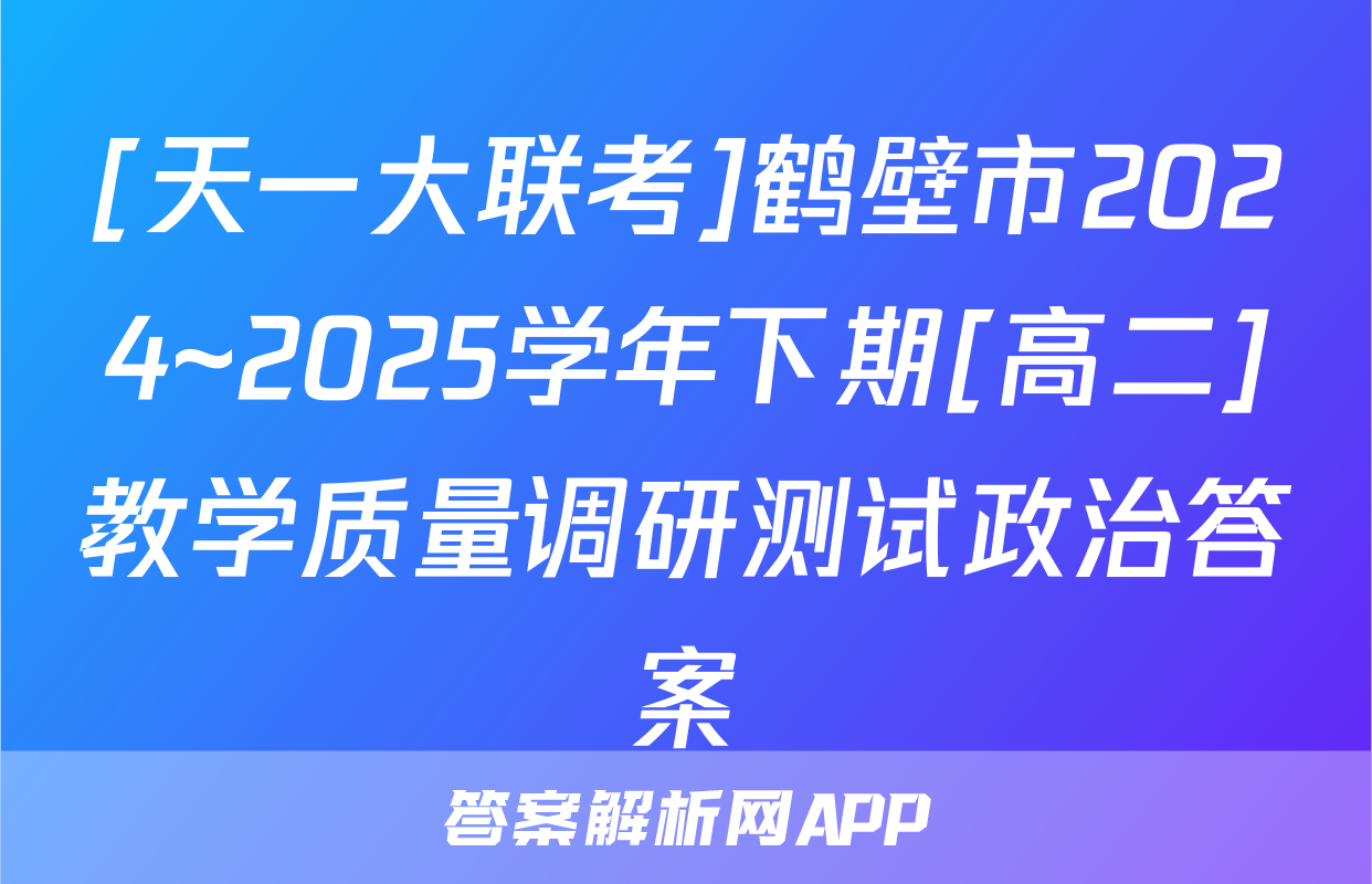 [天一大联考]鹤壁市2024~2025学年下期[高二]教学质量调研测试政治答案
