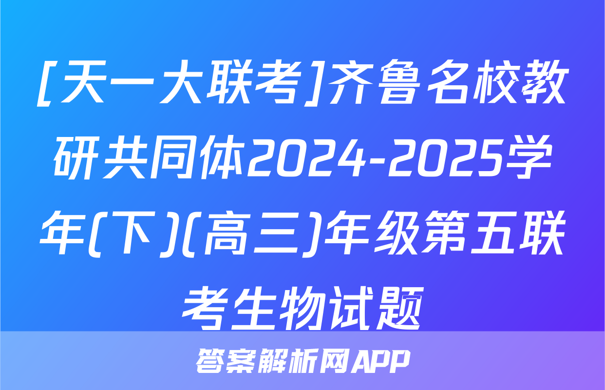 [天一大联考]齐鲁名校教研共同体2024-2025学年(下)(高三)年级第五联考生物试题