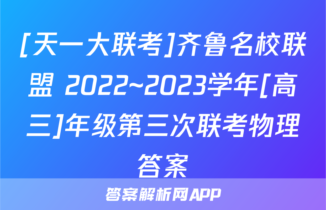 [天一大联考]齐鲁名校联盟 2022~2023学年[高三]年级第三次联考物理答案