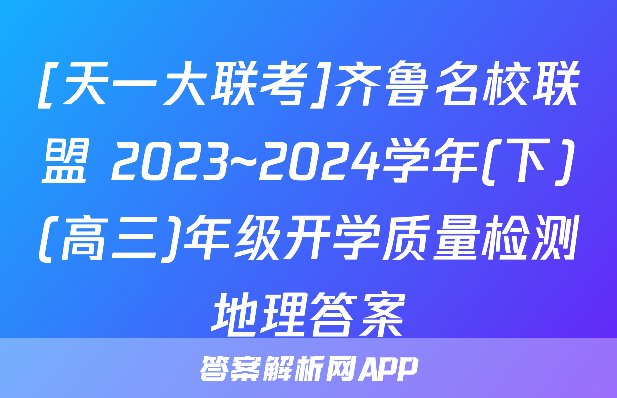 [天一大联考]齐鲁名校联盟 2023~2024学年(下)(高三)年级开学质量检测地理答案