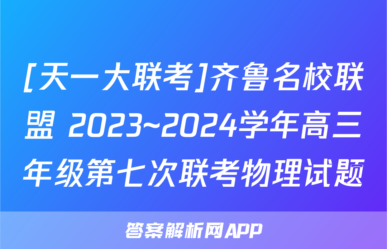 [天一大联考]齐鲁名校联盟 2023~2024学年高三年级第七次联考物理试题