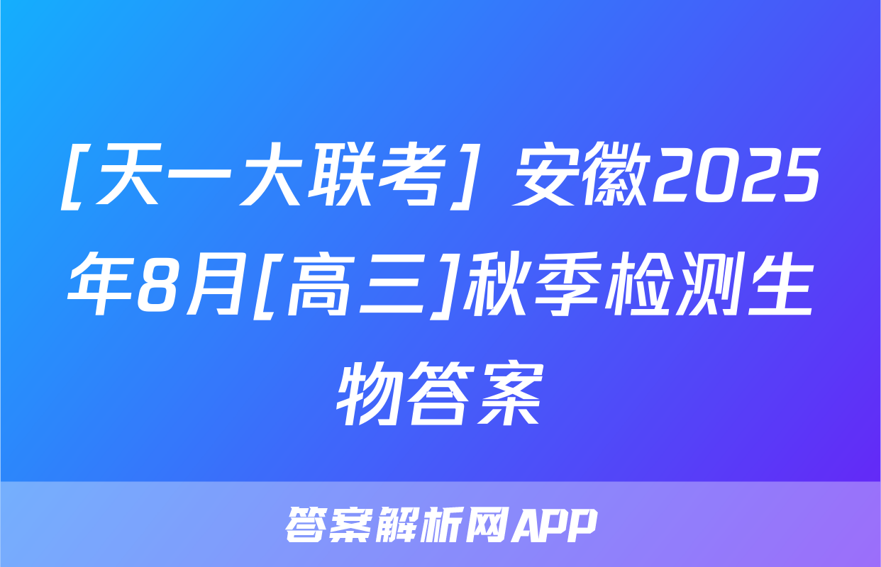 [天一大联考] 安徽2025年8月[高三]秋季检测生物答案