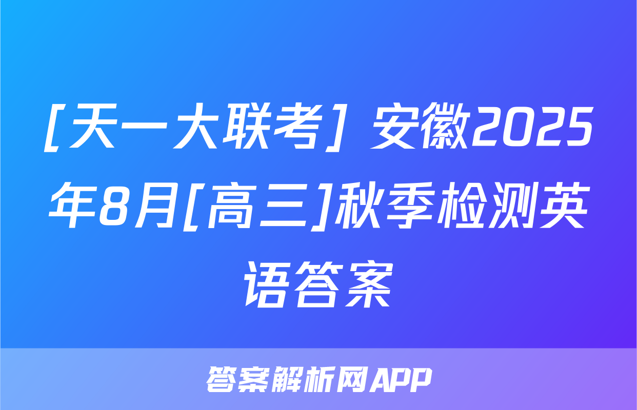 [天一大联考] 安徽2025年8月[高三]秋季检测英语答案