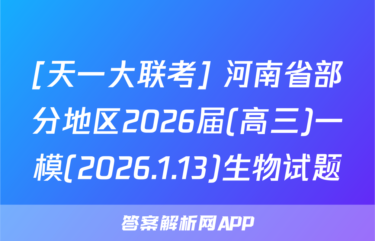[天一大联考] 河南省部分地区2026届(高三)一模(2026.1.13)生物试题