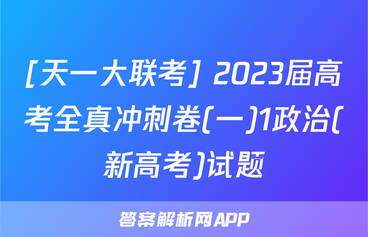 [天一大联考] 2023届高考全真冲刺卷(一)1政治(新高考)试题