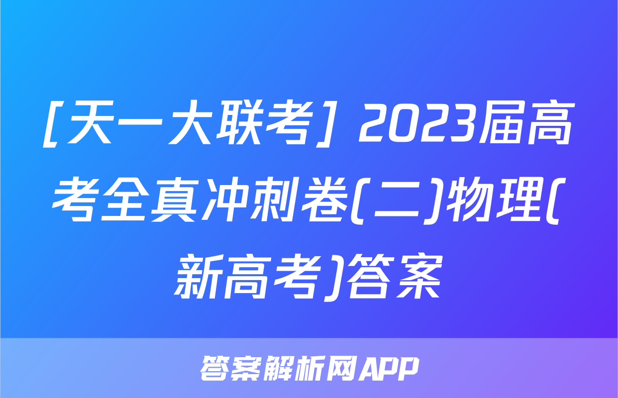 [天一大联考] 2023届高考全真冲刺卷(二)物理(新高考)答案