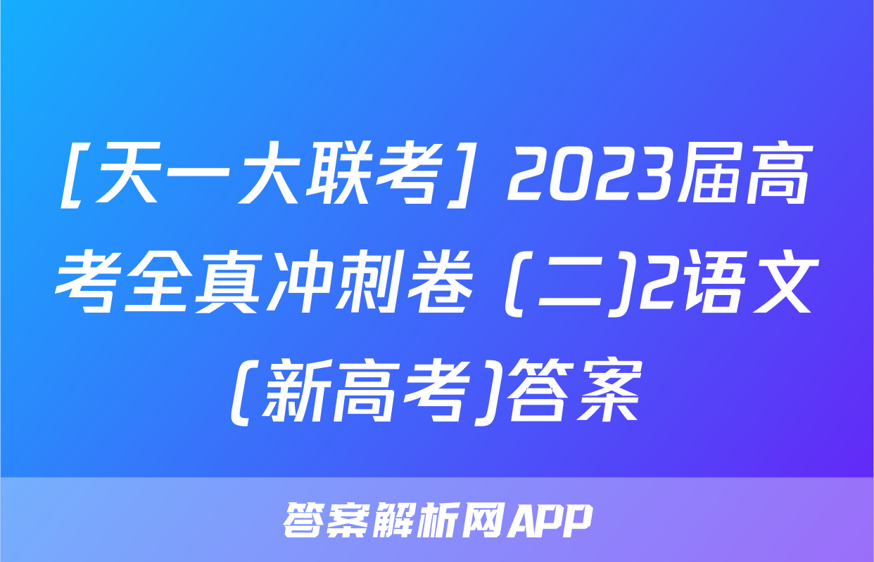 [天一大联考] 2023届高考全真冲刺卷 (二)2语文(新高考)答案
