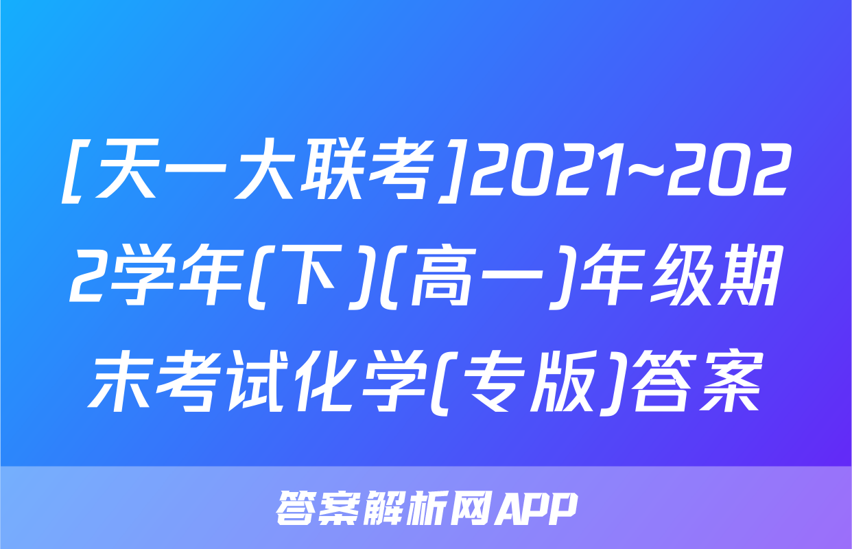 [天一大联考]2021~2022学年(下)(高一)年级期末考试化学(专版)答案