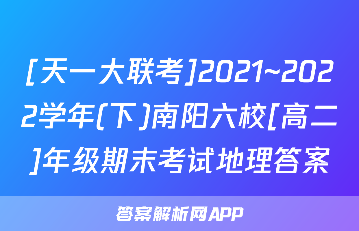 [天一大联考]2021~2022学年(下)南阳六校[高二]年级期末考试地理答案