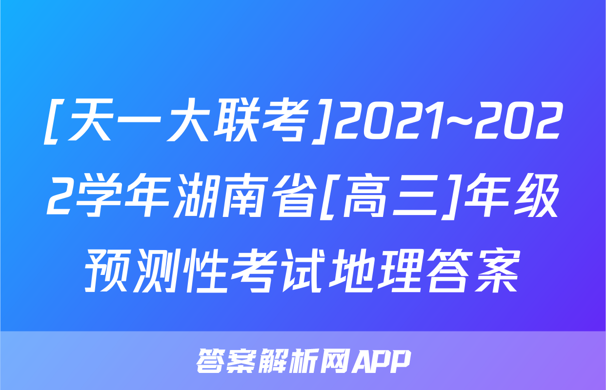 [天一大联考]2021~2022学年湖南省[高三]年级预测性考试地理答案