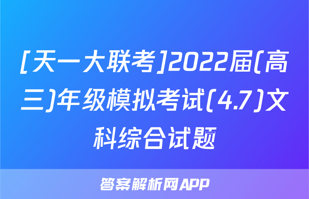 [天一大联考]2022届(高三)年级模拟考试(4.7)文科综合试题