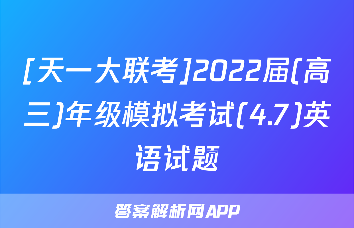 [天一大联考]2022届(高三)年级模拟考试(4.7)英语试题